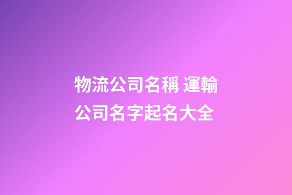 物流公司名稱 運輸公司名字起名大全-第1張-公司起名-玄機派